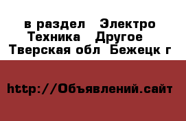  в раздел : Электро-Техника » Другое . Тверская обл.,Бежецк г.